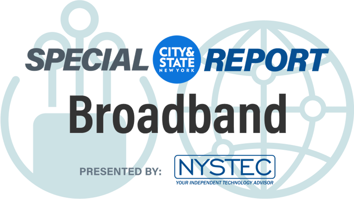 City & State New York Special Report: Broadband - Presented by: NYSTEC - Your Independent Technology Advisor